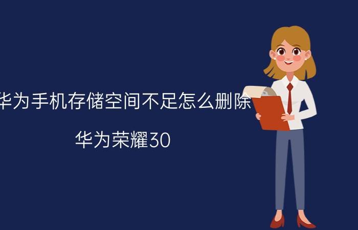 华为手机存储空间不足怎么删除 华为荣耀30 pro手机内存不够怎么办？